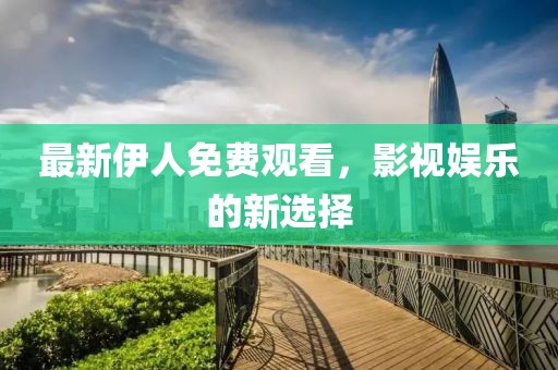 最新伊人免费观看，影视娱乐的新选择