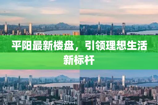 平阳最新楼盘，引领理想生活新标杆