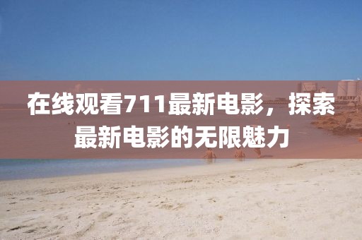 在线观看711最新电影，探索最新电影的无限魅力