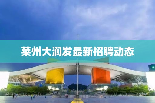 莱州大润发最新招聘动态