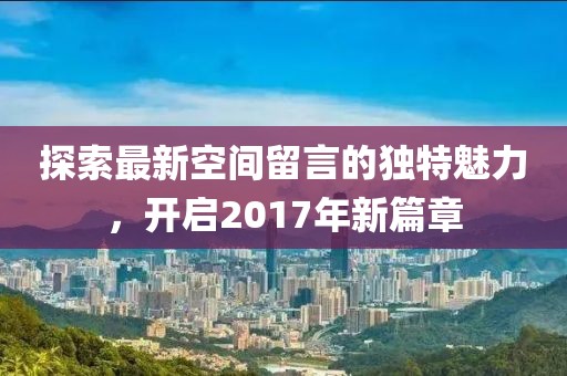 探索最新空间留言的独特魅力，开启2017年新篇章