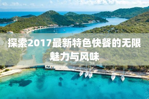 探索2017最新特色快餐的无限魅力与风味