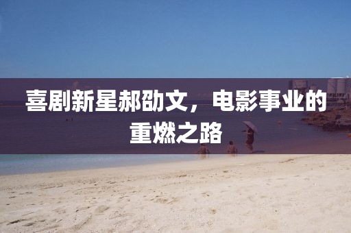 喜剧新星郝劭文，电影事业的重燃之路