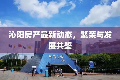 沁阳房产最新动态，繁荣与发展共鉴