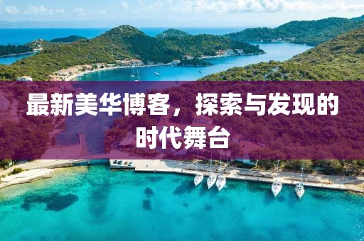 最新美华博客，探索与发现的时代舞台