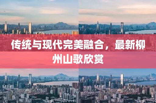 传统与现代完美融合，最新柳州山歌欣赏
