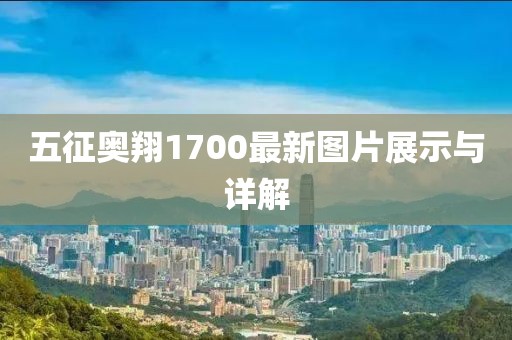 五征奥翔1700最新图片展示与详解