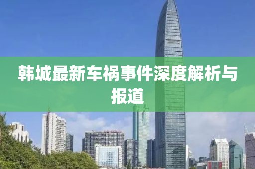 韩城最新车祸事件深度解析与报道