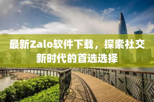 最新Zalo软件下载，探索社交新时代的首选选择