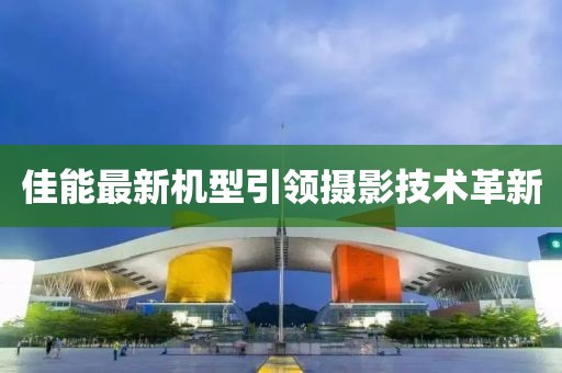 佳能最新机型引领摄影技术革新