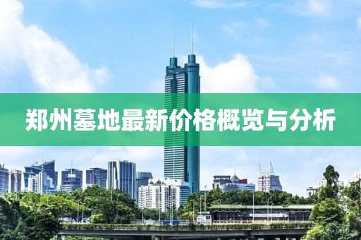 郑州墓地最新价格概览与分析