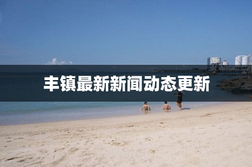 丰镇最新新闻动态更新