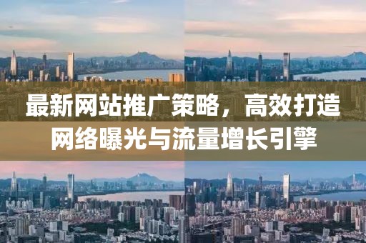 最新网站推广策略，高效打造网络曝光与流量增长引擎