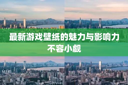最新游戏壁纸的魅力与影响力不容小觑