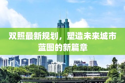 双照最新规划，塑造未来城市蓝图的新篇章