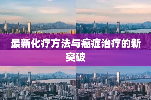 最新化疗方法与癌症治疗的新突破