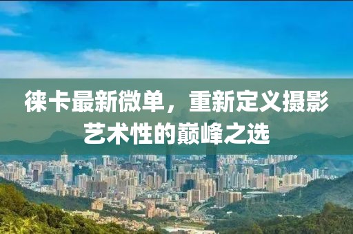 徕卡最新微单，重新定义摄影艺术性的巅峰之选