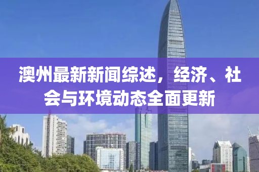 澳州最新新闻综述，经济、社会与环境动态全面更新