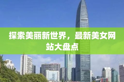 探索美丽新世界，最新美女网站大盘点