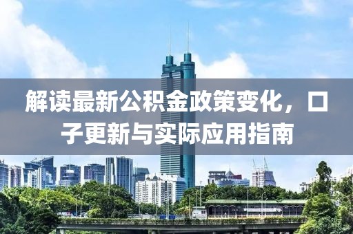 解读最新公积金政策变化，口子更新与实际应用指南