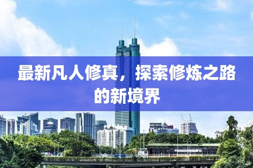 最新凡人修真，探索修炼之路的新境界