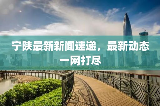 宁陕最新新闻速递，最新动态一网打尽