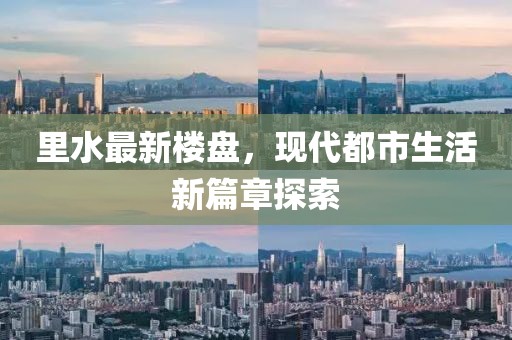 里水最新楼盘，现代都市生活新篇章探索