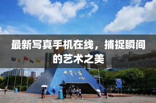 最新写真手机在线，捕捉瞬间的艺术之美