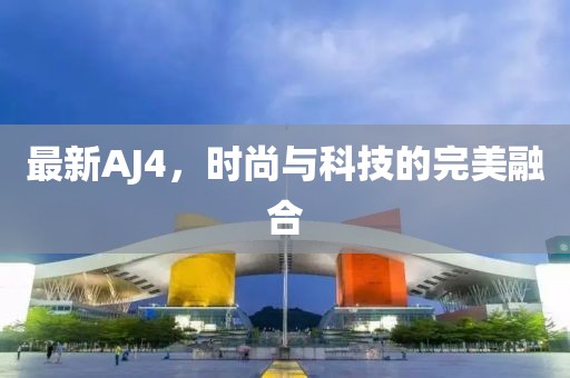 最新AJ4，时尚与科技的完美融合