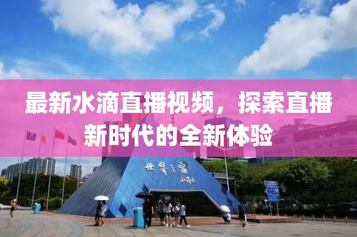 最新水滴直播视频，探索直播新时代的全新体验
