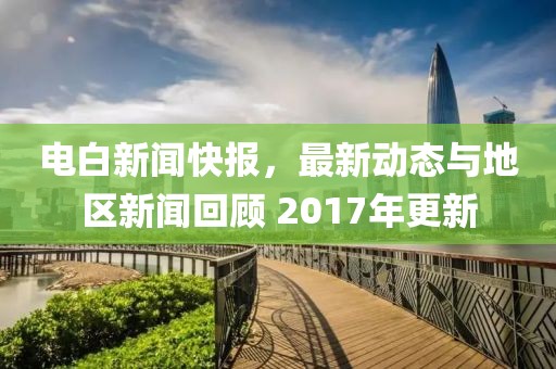 电白新闻快报，最新动态与地区新闻回顾 2017年更新