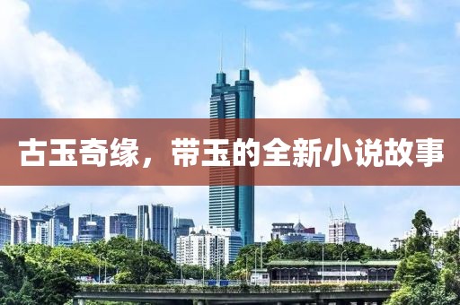 古玉奇缘，带玉的全新小说故事