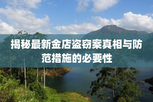 揭秘最新金店盗窃案真相与防范措施的必要性