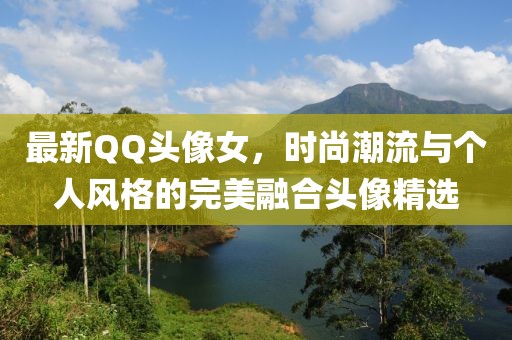 最新QQ头像女，时尚潮流与个人风格的完美融合头像精选