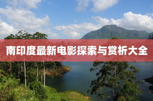 南印度最新电影探索与赏析大全
