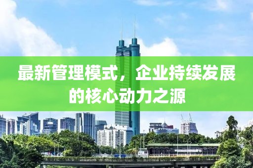 最新管理模式，企业持续发展的核心动力之源