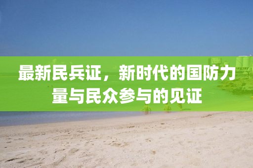 最新民兵证，新时代的国防力量与民众参与的见证