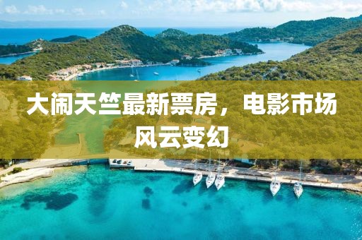大闹天竺最新票房，电影市场风云变幻
