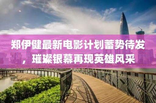 郑伊健最新电影计划蓄势待发，璀璨银幕再现英雄风采