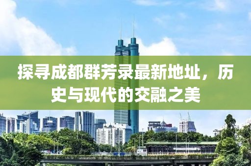 探寻成都群芳录最新地址，历史与现代的交融之美