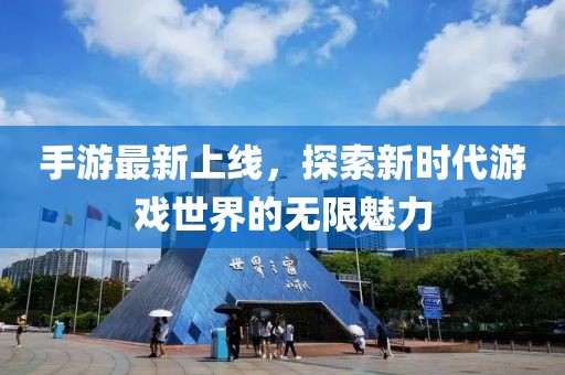 手游最新上线，探索新时代游戏世界的无限魅力