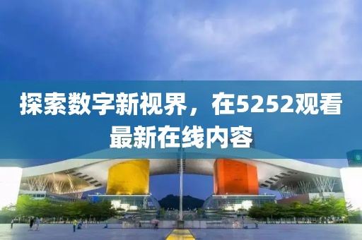 探索数字新视界，在5252观看最新在线内容