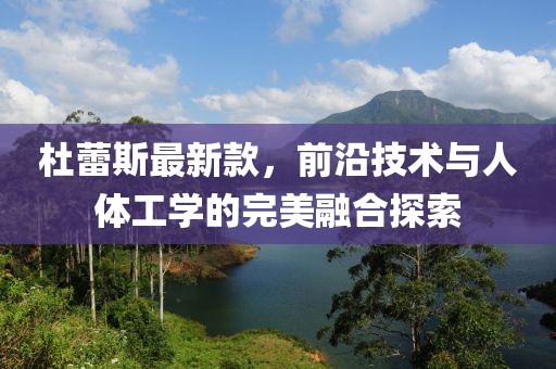 杜蕾斯最新款，前沿技术与人体工学的完美融合探索