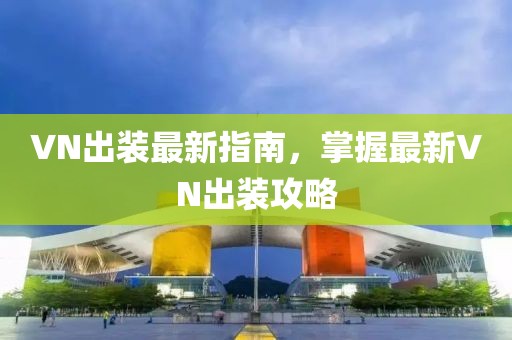 VN出装最新指南，掌握最新VN出装攻略