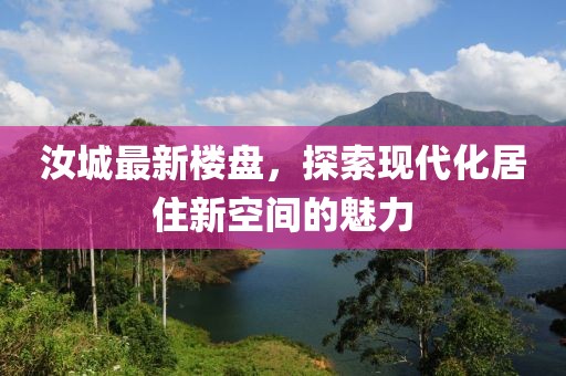 汝城最新楼盘，探索现代化居住新空间的魅力