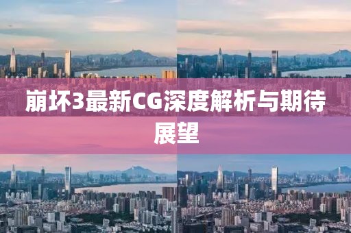 崩坏3最新CG深度解析与期待展望