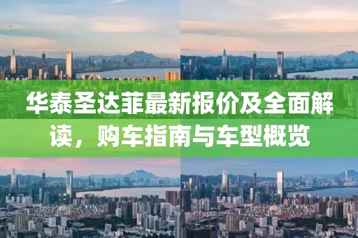 华泰圣达菲最新报价及全面解读，购车指南与车型概览