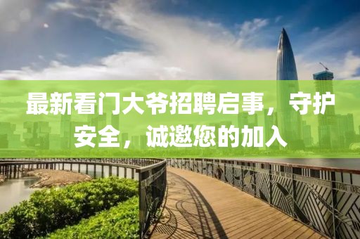 最新看门大爷招聘启事，守护安全，诚邀您的加入