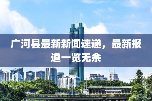 广河县最新新闻速递，最新报道一览无余