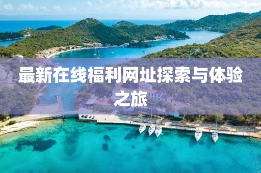 最新在线福利网址探索与体验之旅